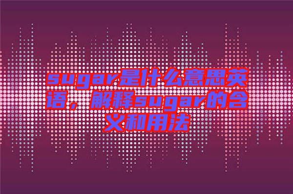 sugar是什么意思英語，解釋sugar的含義和用法