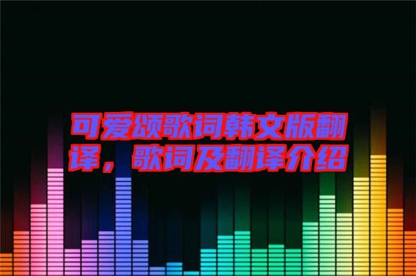可愛頌歌詞韓文版翻譯，歌詞及翻譯介紹