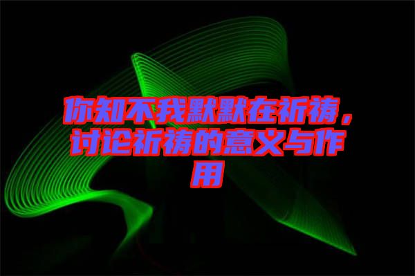 你知不我默默在祈禱，討論祈禱的意義與作用
