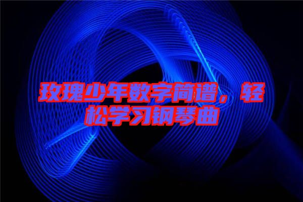玫瑰少年數(shù)字簡譜，輕松學(xué)習(xí)鋼琴曲