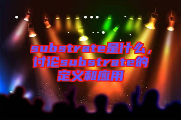 substrate是什么，討論substrate的定義和應(yīng)用