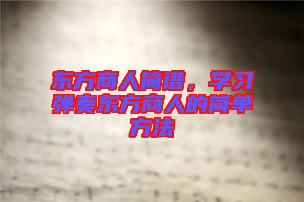 東方商人簡譜，學(xué)習(xí)彈奏東方商人的簡單方法
