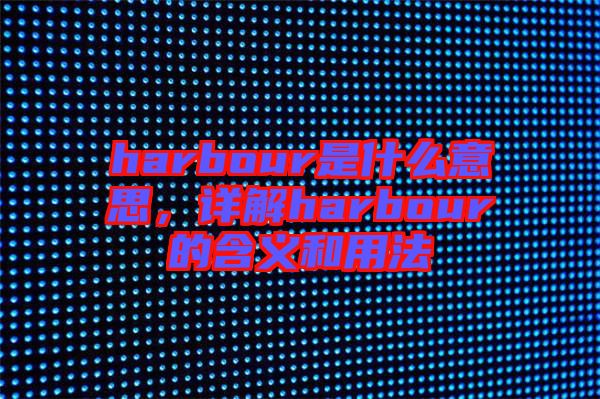harbour是什么意思，詳解harbour的含義和用法