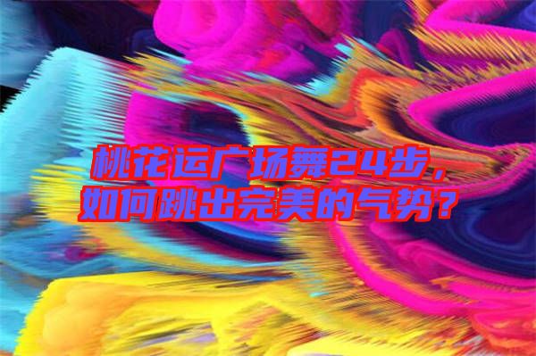 桃花運(yùn)廣場(chǎng)舞24步，如何跳出完美的氣勢(shì)？