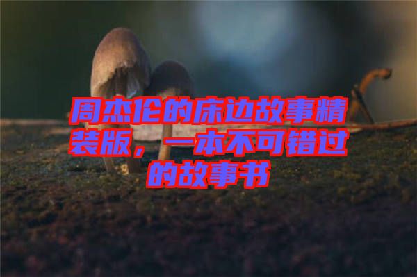 周杰倫的床邊故事精裝版，一本不可錯(cuò)過(guò)的故事書(shū)