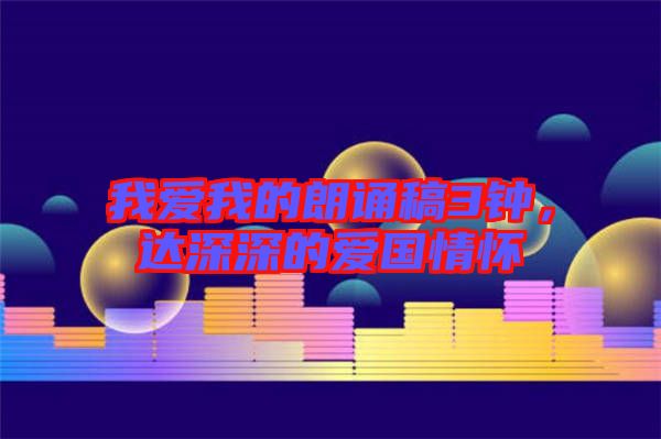 我愛(ài)我的朗誦稿3鐘，達(dá)深深的愛(ài)國(guó)情懷