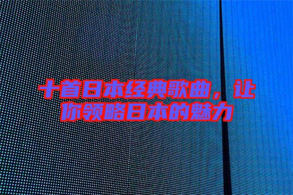 十首日本經(jīng)典歌曲，讓你領(lǐng)略日本的魅力