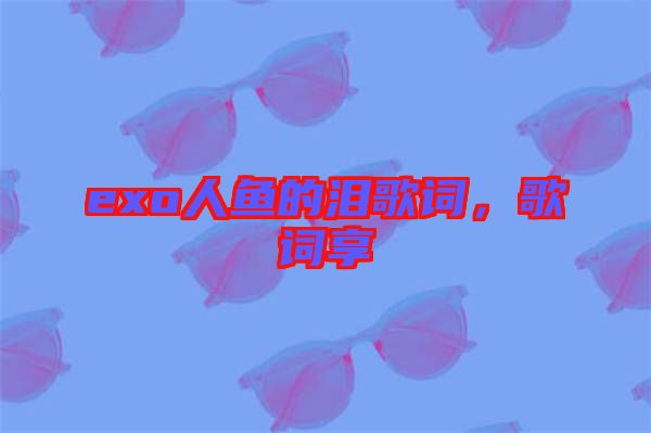 exo人魚的淚歌詞，歌詞享