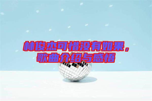 林俊杰可惜沒(méi)有如果，歌曲介紹與感悟