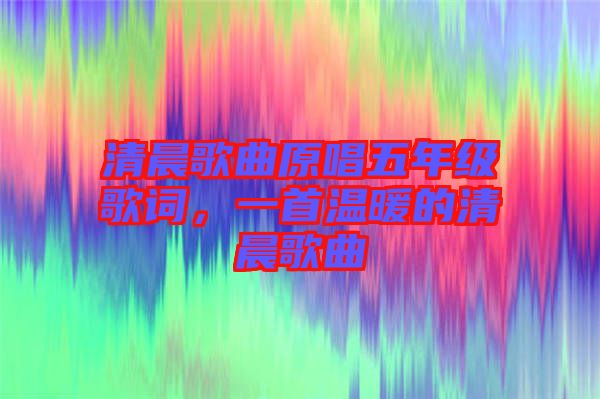 清晨歌曲原唱五年級歌詞，一首溫暖的清晨歌曲