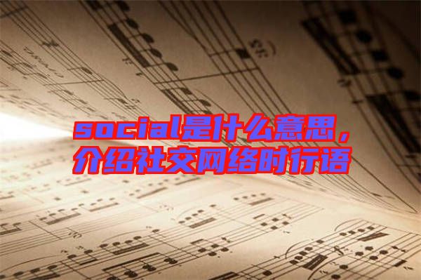 social是什么意思，介紹社交網(wǎng)絡(luò)時(shí)行語