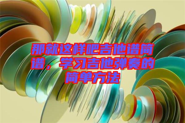 那就這樣吧吉他譜簡譜，學(xué)習(xí)吉他彈奏的簡單方法