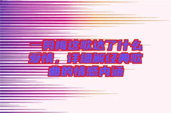 一剪梅這歌達了什么愛情，詳細解經(jīng)典歌曲的情感內(nèi)涵