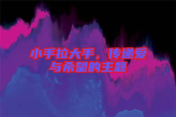 小手拉大手，傳遞愛與希望的主題