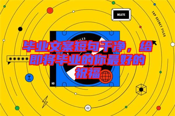 畢業(yè)文案短句干凈，給即將畢業(yè)的你最好的祝福