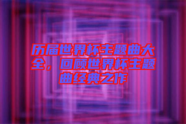 歷屆世界杯主題曲大全，回顧世界杯主題曲經(jīng)典之作