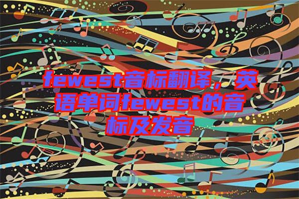 fewest音標翻譯，英語單詞fewest的音標及發(fā)音