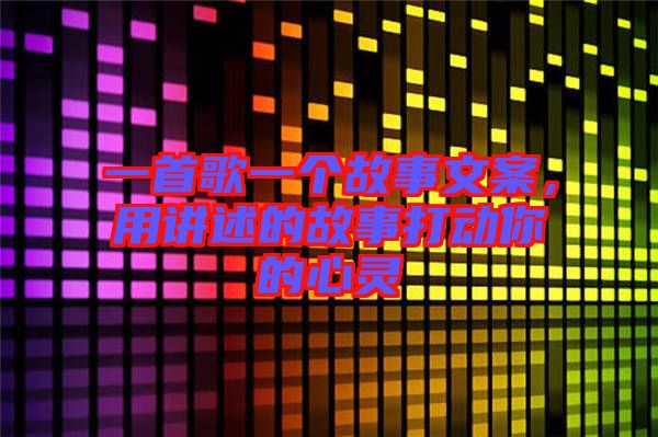 一首歌一個故事文案，用講述的故事打動你的心靈