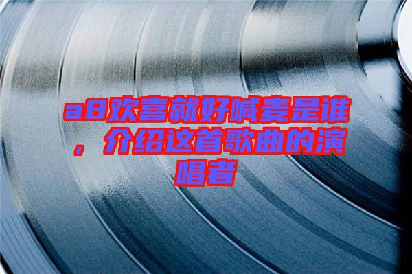 a8歡喜就好喊麥?zhǔn)钦l(shuí)，介紹這首歌曲的演唱者