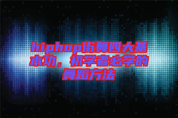 hiphop街舞四大基本功，初學(xué)者必學(xué)的舞蹈方法