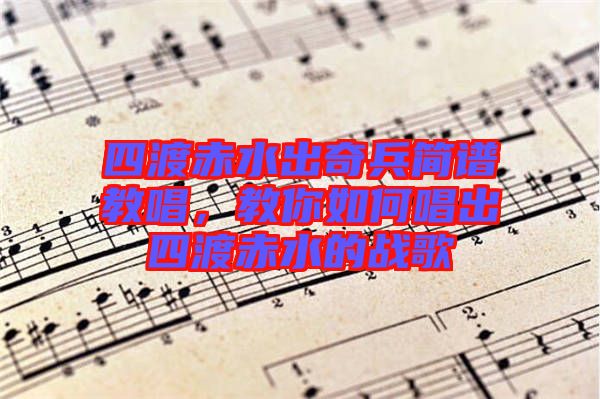 四渡赤水出奇兵簡譜教唱，教你如何唱出四渡赤水的戰(zhàn)歌