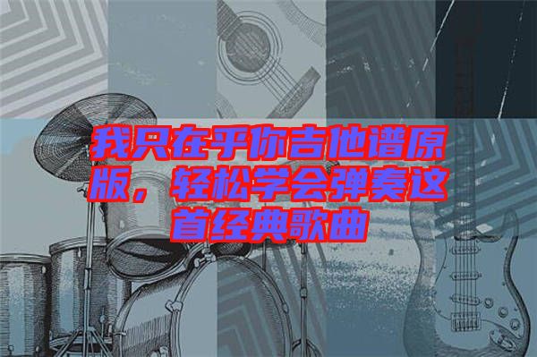 我只在乎你吉他譜原版，輕松學會彈奏這首經典歌曲