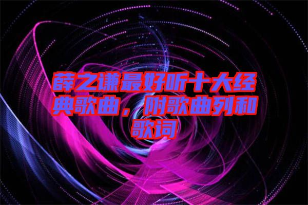 薛之謙最好聽十大經(jīng)典歌曲，附歌曲列和歌詞