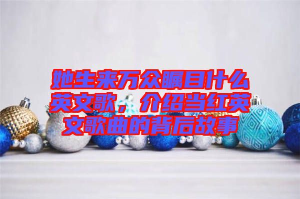 她生來萬眾矚目什么英文歌，介紹當紅英文歌曲的背后故事