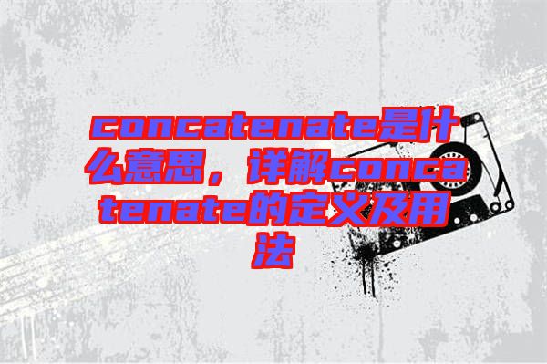 concatenate是什么意思，詳解concatenate的定義及用法