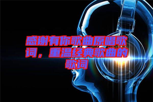 感謝有你歌曲原唱歌詞，重溫經(jīng)典歌曲的歌詞