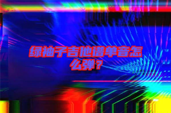 綠袖子吉他譜單音怎么彈？