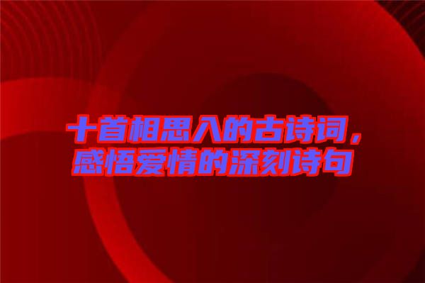 十首相思入的古詩(shī)詞，感悟愛(ài)情的深刻詩(shī)句