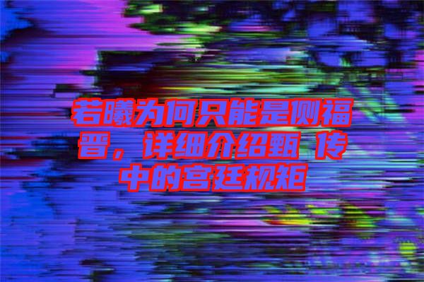 若曦為何只能是側福晉，詳細介紹甄嬛傳中的宮廷規(guī)矩