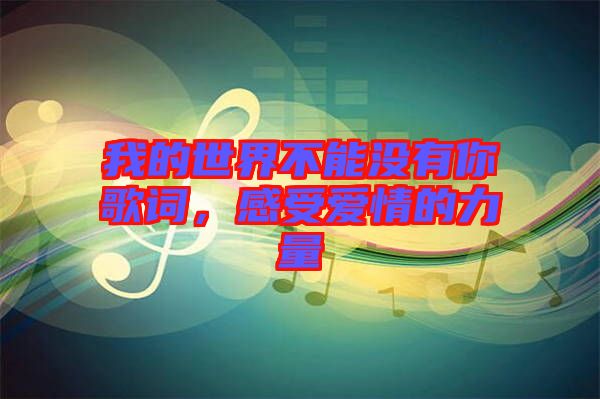 我的世界不能沒(méi)有你歌詞，感受愛(ài)情的力量