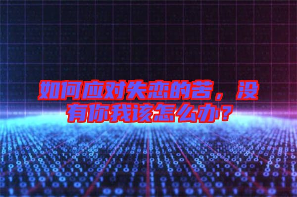 如何應(yīng)對(duì)失戀的苦，沒(méi)有你我該怎么辦？