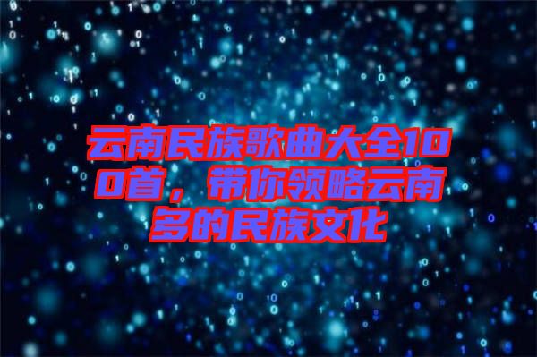 云南民族歌曲大全100首，帶你領(lǐng)略云南多的民族文化