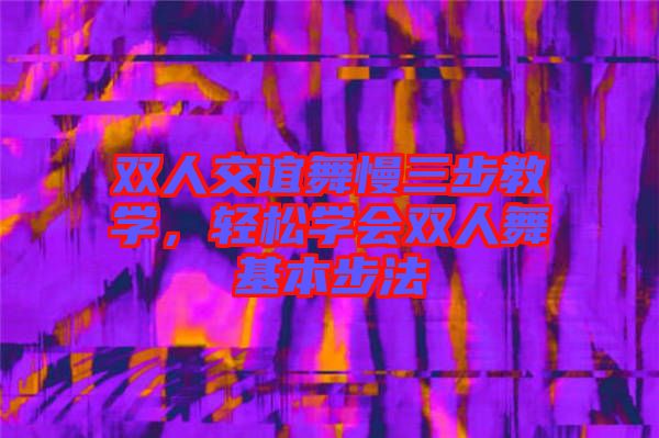 雙人交誼舞慢三步教學(xué)，輕松學(xué)會(huì)雙人舞基本步法