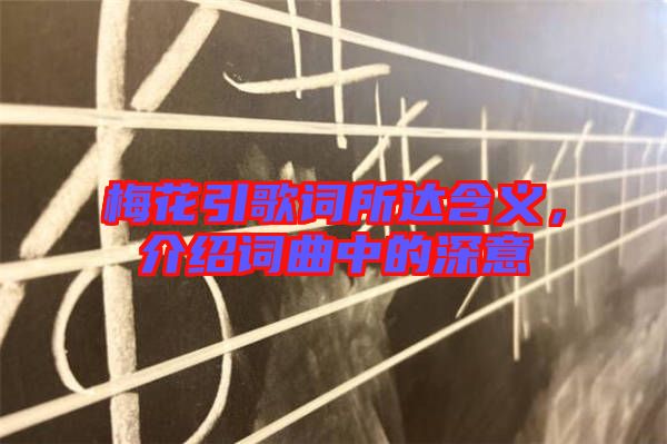 梅花引歌詞所達(dá)含義，介紹詞曲中的深意