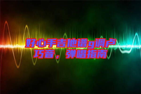 好心手吉他譜g調(diào)盧巧音，彈唱指南