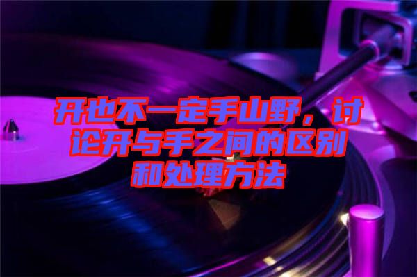 開(kāi)也不一定手山野，討論開(kāi)與手之間的區(qū)別和處理方法