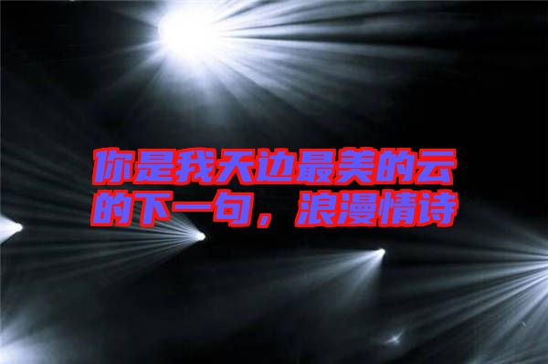 你是我天邊最美的云的下一句，浪漫情詩