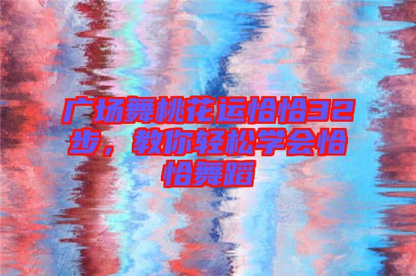 廣場舞桃花運恰恰32步，教你輕松學(xué)會恰恰舞蹈