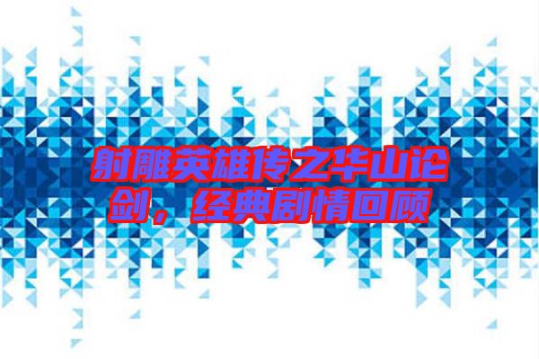 射雕英雄傳之華山論劍，經(jīng)典劇情回顧