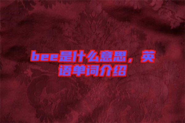 bee是什么意思，英語(yǔ)單詞介紹