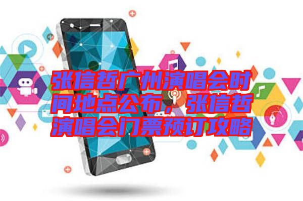 張信哲廣州演唱會(huì)時(shí)間地點(diǎn)公布，張信哲演唱會(huì)門票預(yù)訂攻略