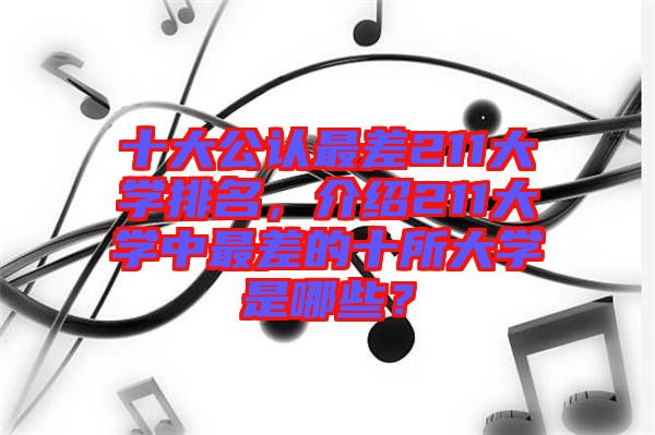 十大公認(rèn)最差211大學(xué)排名，介紹211大學(xué)中最差的十所大學(xué)是哪些？