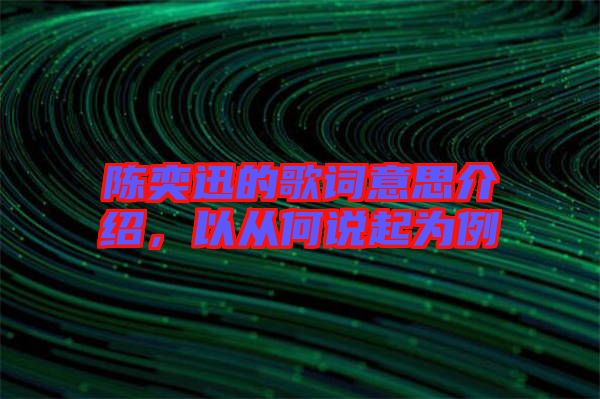 陳奕迅的歌詞意思介紹，以從何說(shuō)起為例