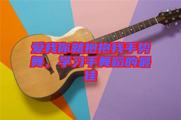 愛(ài)我你就抱抱我手勢(shì)舞，學(xué)習(xí)手舞蹈的最佳
