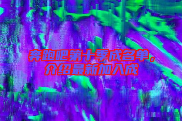 奔跑吧第十季成名單，介紹最新加入成