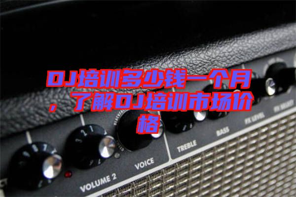 DJ培訓(xùn)多少錢一個月，了解DJ培訓(xùn)市場價格